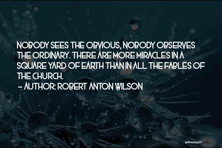 Robert Anton Wilson Quotes: Nobody Sees The Obvious, Nobody Observes The Ordinary. There Are More Miracles In A Square Yard Of Earth Than In