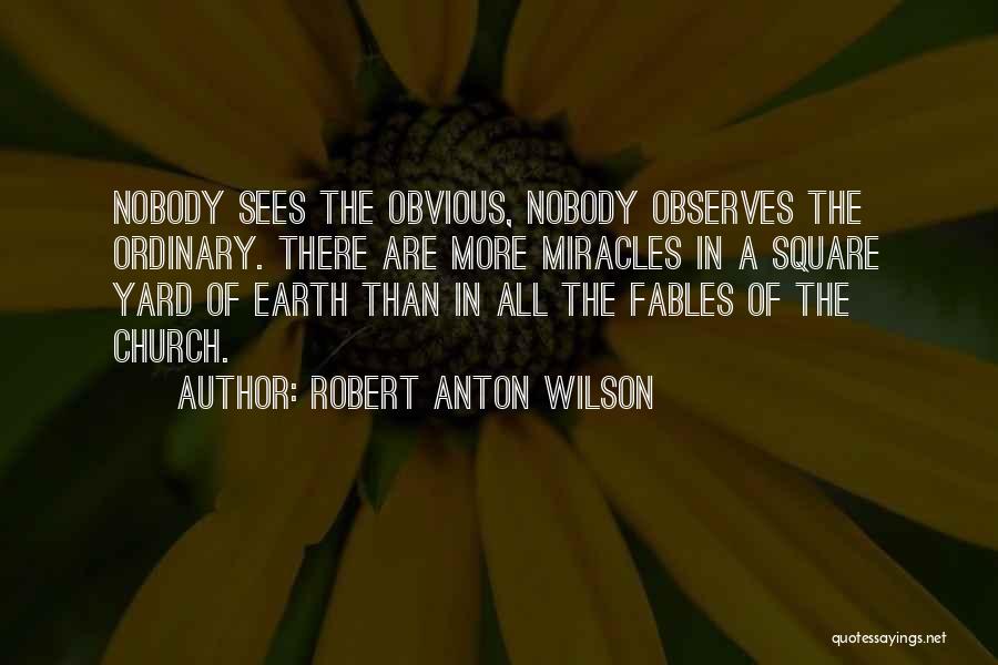 Robert Anton Wilson Quotes: Nobody Sees The Obvious, Nobody Observes The Ordinary. There Are More Miracles In A Square Yard Of Earth Than In