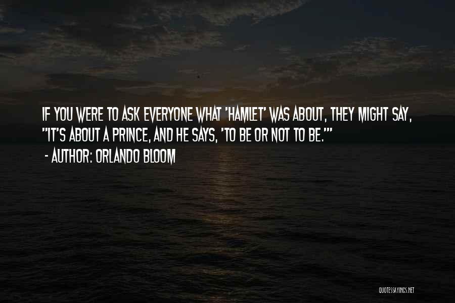 Orlando Bloom Quotes: If You Were To Ask Everyone What 'hamlet' Was About, They Might Say, It's About A Prince, And He Says,