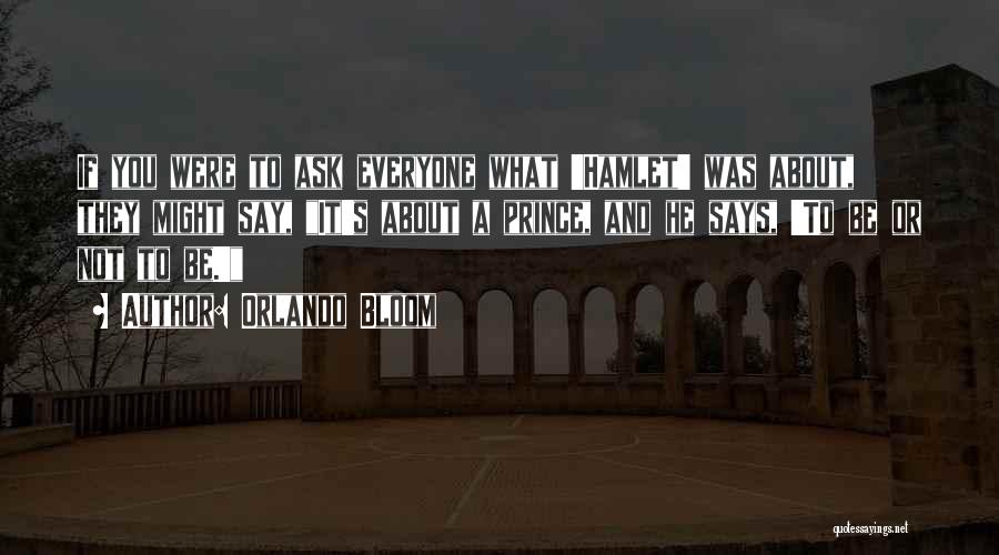 Orlando Bloom Quotes: If You Were To Ask Everyone What 'hamlet' Was About, They Might Say, It's About A Prince, And He Says,