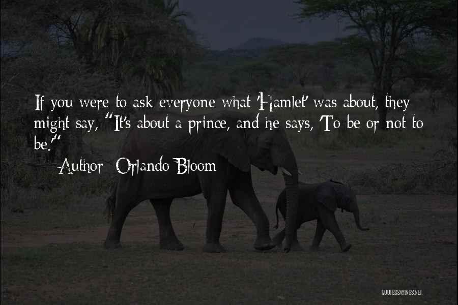 Orlando Bloom Quotes: If You Were To Ask Everyone What 'hamlet' Was About, They Might Say, It's About A Prince, And He Says,