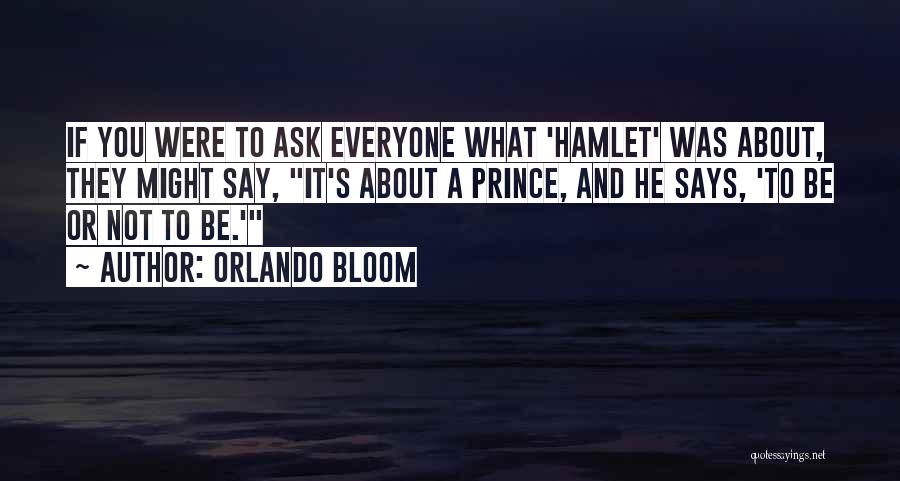 Orlando Bloom Quotes: If You Were To Ask Everyone What 'hamlet' Was About, They Might Say, It's About A Prince, And He Says,