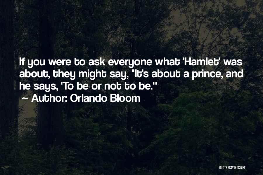 Orlando Bloom Quotes: If You Were To Ask Everyone What 'hamlet' Was About, They Might Say, It's About A Prince, And He Says,