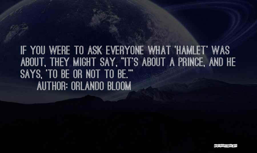 Orlando Bloom Quotes: If You Were To Ask Everyone What 'hamlet' Was About, They Might Say, It's About A Prince, And He Says,