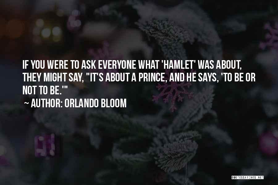 Orlando Bloom Quotes: If You Were To Ask Everyone What 'hamlet' Was About, They Might Say, It's About A Prince, And He Says,