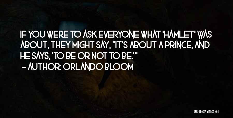 Orlando Bloom Quotes: If You Were To Ask Everyone What 'hamlet' Was About, They Might Say, It's About A Prince, And He Says,