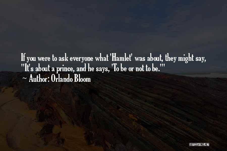 Orlando Bloom Quotes: If You Were To Ask Everyone What 'hamlet' Was About, They Might Say, It's About A Prince, And He Says,