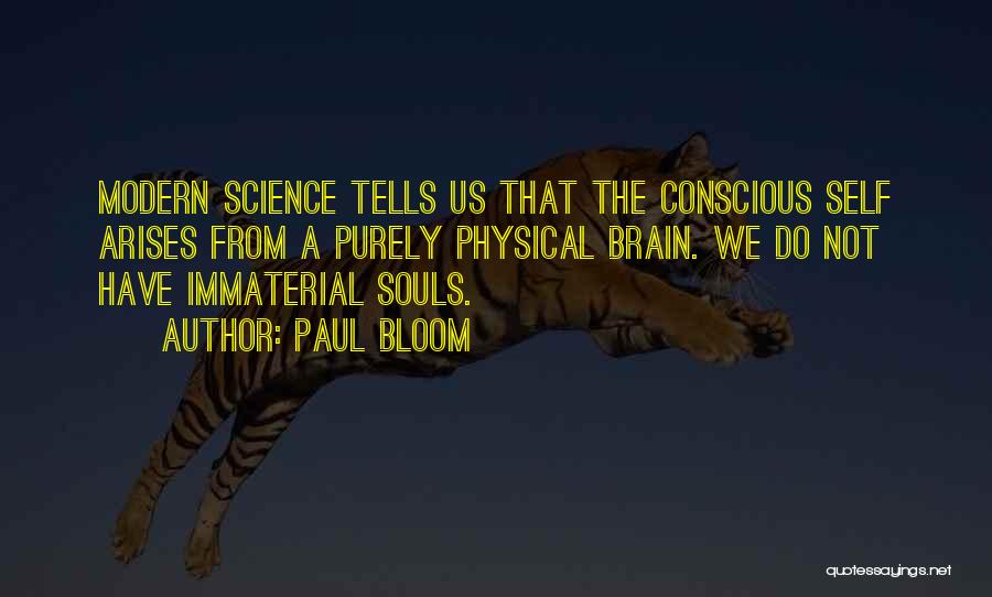 Paul Bloom Quotes: Modern Science Tells Us That The Conscious Self Arises From A Purely Physical Brain. We Do Not Have Immaterial Souls.