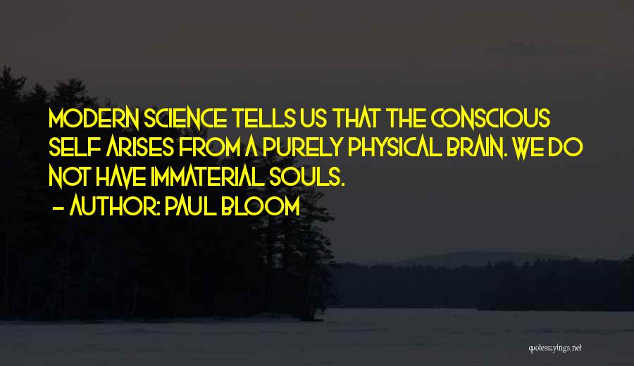 Paul Bloom Quotes: Modern Science Tells Us That The Conscious Self Arises From A Purely Physical Brain. We Do Not Have Immaterial Souls.