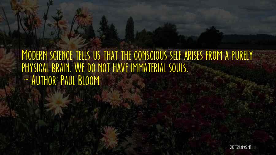 Paul Bloom Quotes: Modern Science Tells Us That The Conscious Self Arises From A Purely Physical Brain. We Do Not Have Immaterial Souls.