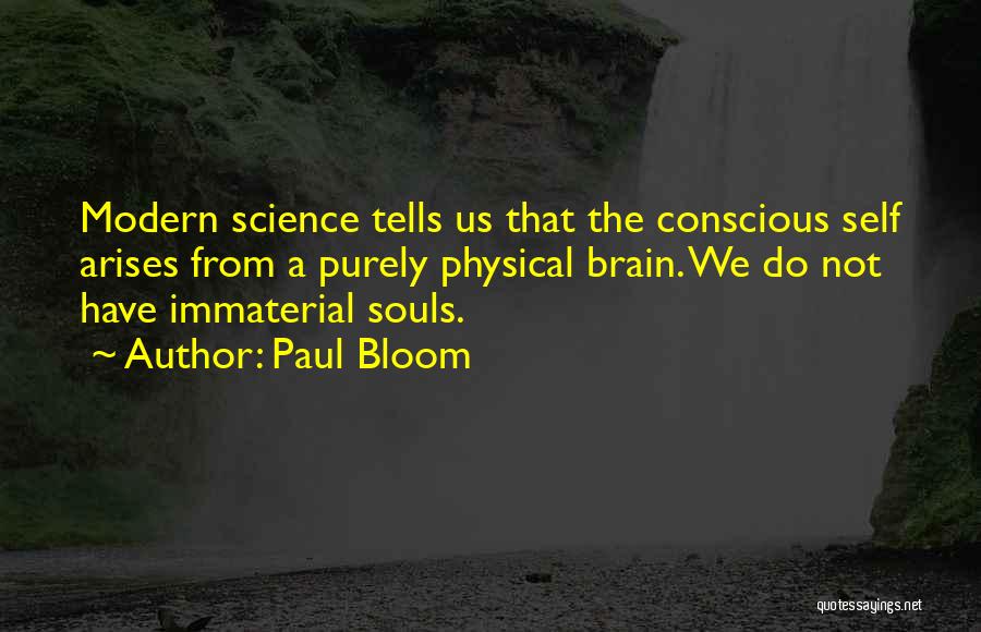 Paul Bloom Quotes: Modern Science Tells Us That The Conscious Self Arises From A Purely Physical Brain. We Do Not Have Immaterial Souls.