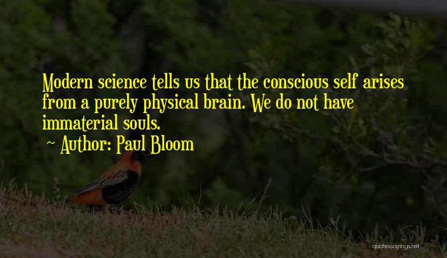 Paul Bloom Quotes: Modern Science Tells Us That The Conscious Self Arises From A Purely Physical Brain. We Do Not Have Immaterial Souls.