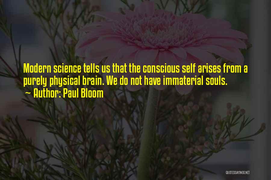 Paul Bloom Quotes: Modern Science Tells Us That The Conscious Self Arises From A Purely Physical Brain. We Do Not Have Immaterial Souls.