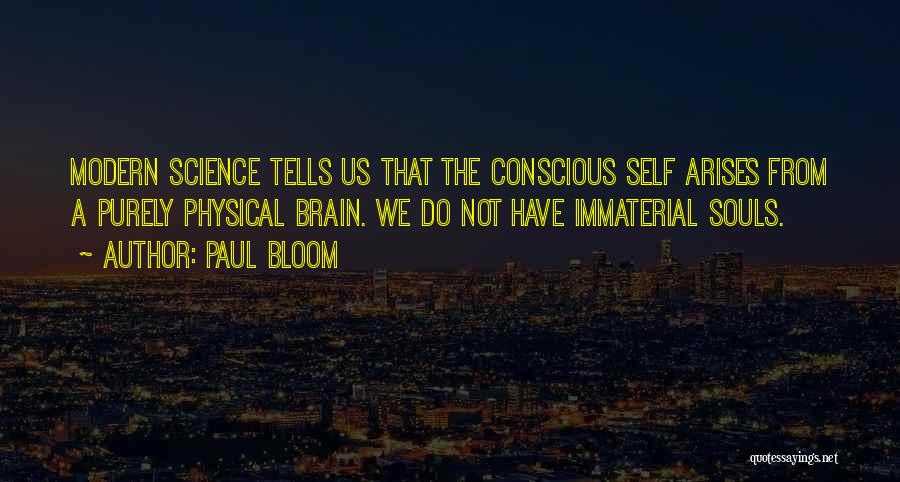 Paul Bloom Quotes: Modern Science Tells Us That The Conscious Self Arises From A Purely Physical Brain. We Do Not Have Immaterial Souls.
