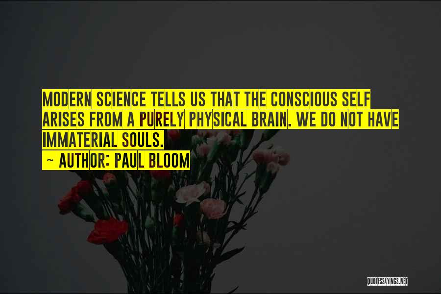 Paul Bloom Quotes: Modern Science Tells Us That The Conscious Self Arises From A Purely Physical Brain. We Do Not Have Immaterial Souls.