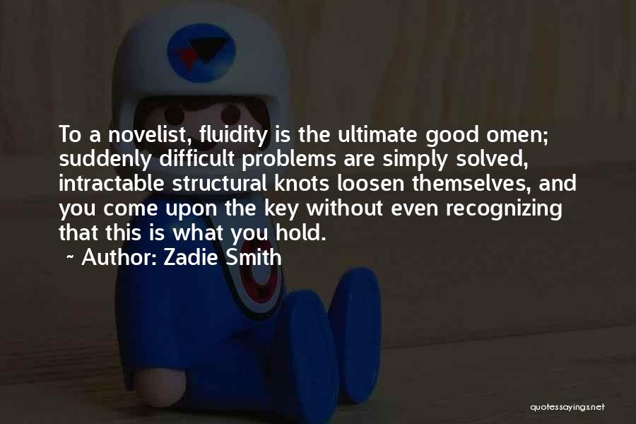 Zadie Smith Quotes: To A Novelist, Fluidity Is The Ultimate Good Omen; Suddenly Difficult Problems Are Simply Solved, Intractable Structural Knots Loosen Themselves,