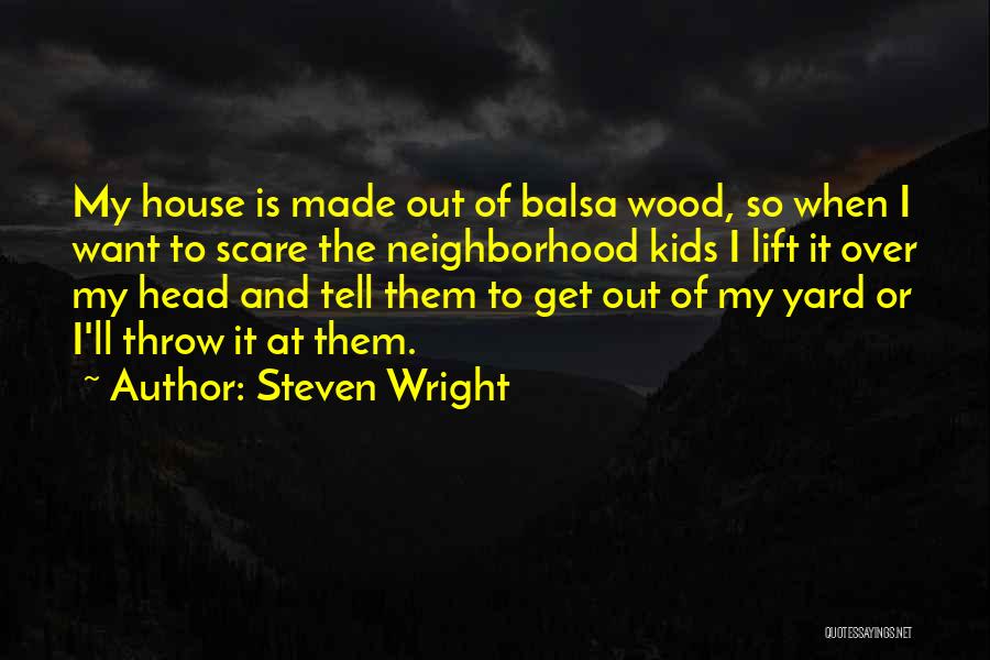 Steven Wright Quotes: My House Is Made Out Of Balsa Wood, So When I Want To Scare The Neighborhood Kids I Lift It