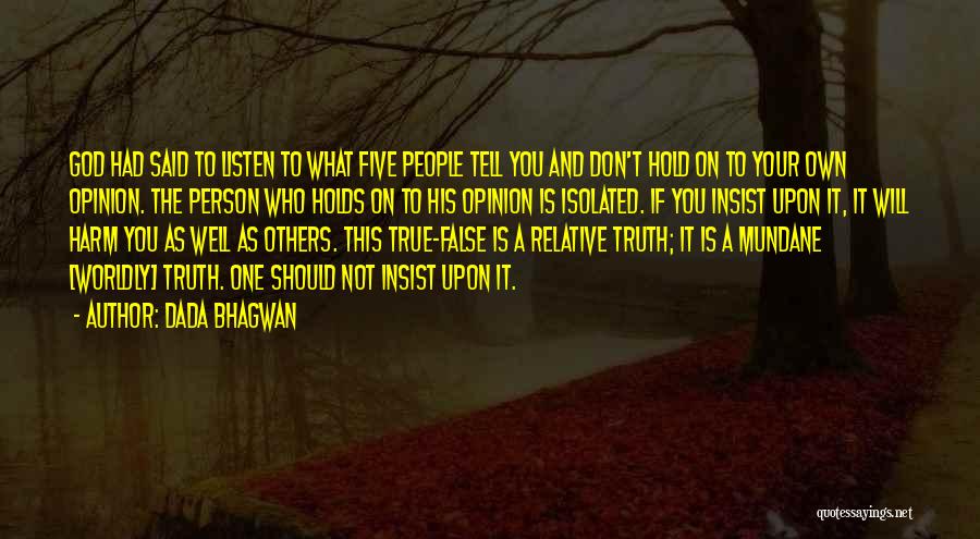 Dada Bhagwan Quotes: God Had Said To Listen To What Five People Tell You And Don't Hold On To Your Own Opinion. The