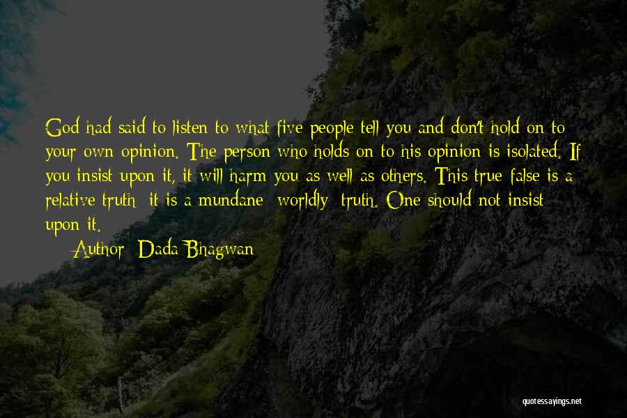 Dada Bhagwan Quotes: God Had Said To Listen To What Five People Tell You And Don't Hold On To Your Own Opinion. The
