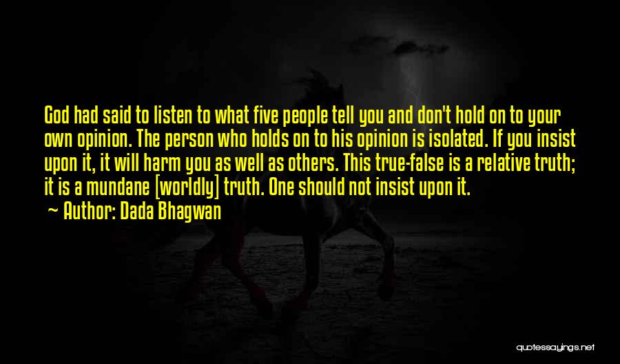 Dada Bhagwan Quotes: God Had Said To Listen To What Five People Tell You And Don't Hold On To Your Own Opinion. The