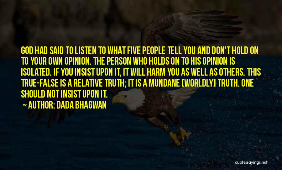 Dada Bhagwan Quotes: God Had Said To Listen To What Five People Tell You And Don't Hold On To Your Own Opinion. The