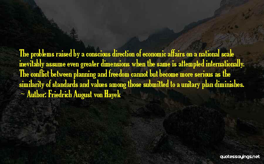 Friedrich August Von Hayek Quotes: The Problems Raised By A Conscious Direction Of Economic Affairs On A National Scale Inevitably Assume Even Greater Dimensions When