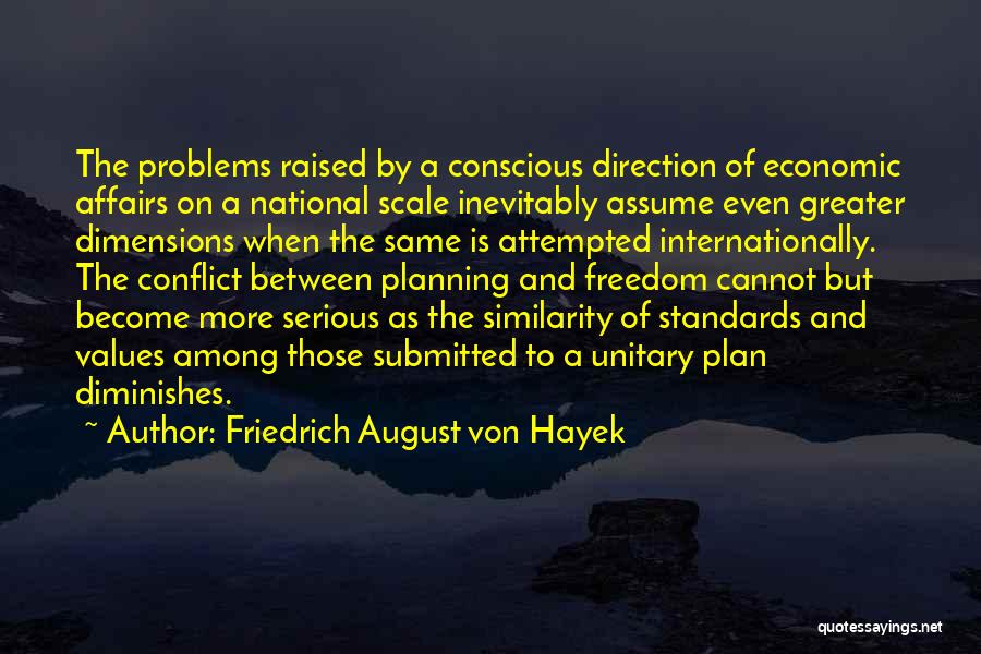 Friedrich August Von Hayek Quotes: The Problems Raised By A Conscious Direction Of Economic Affairs On A National Scale Inevitably Assume Even Greater Dimensions When