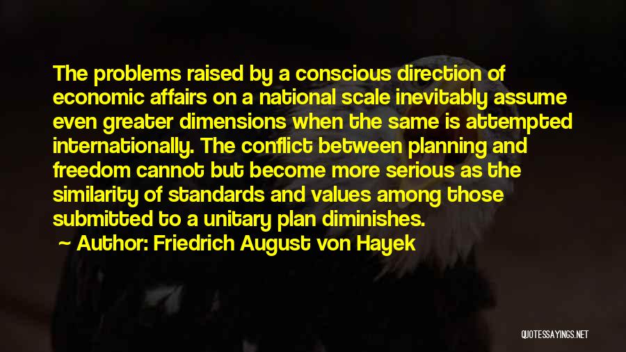 Friedrich August Von Hayek Quotes: The Problems Raised By A Conscious Direction Of Economic Affairs On A National Scale Inevitably Assume Even Greater Dimensions When