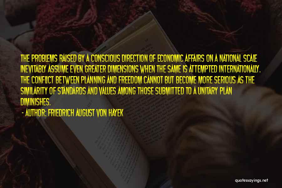 Friedrich August Von Hayek Quotes: The Problems Raised By A Conscious Direction Of Economic Affairs On A National Scale Inevitably Assume Even Greater Dimensions When