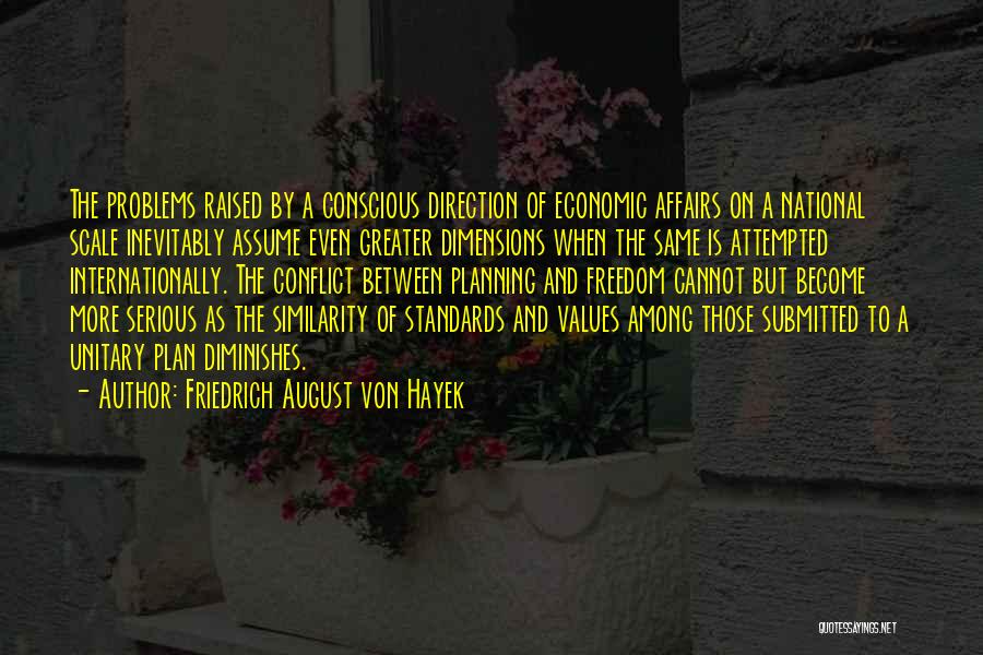 Friedrich August Von Hayek Quotes: The Problems Raised By A Conscious Direction Of Economic Affairs On A National Scale Inevitably Assume Even Greater Dimensions When