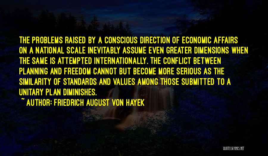 Friedrich August Von Hayek Quotes: The Problems Raised By A Conscious Direction Of Economic Affairs On A National Scale Inevitably Assume Even Greater Dimensions When
