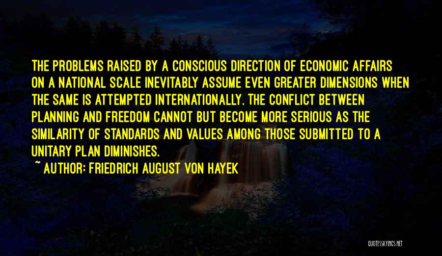 Friedrich August Von Hayek Quotes: The Problems Raised By A Conscious Direction Of Economic Affairs On A National Scale Inevitably Assume Even Greater Dimensions When