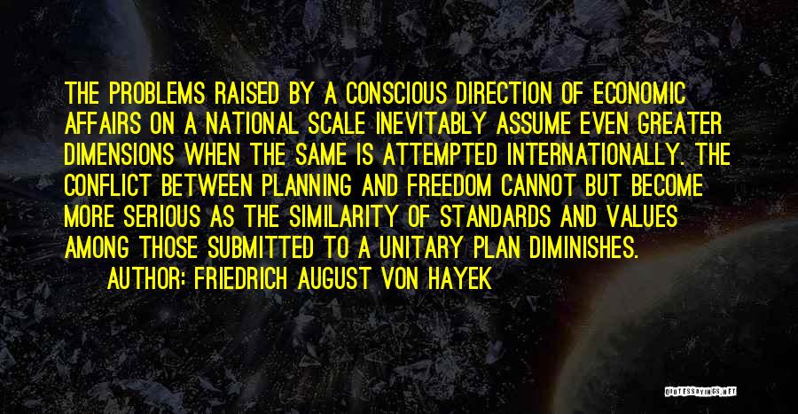 Friedrich August Von Hayek Quotes: The Problems Raised By A Conscious Direction Of Economic Affairs On A National Scale Inevitably Assume Even Greater Dimensions When