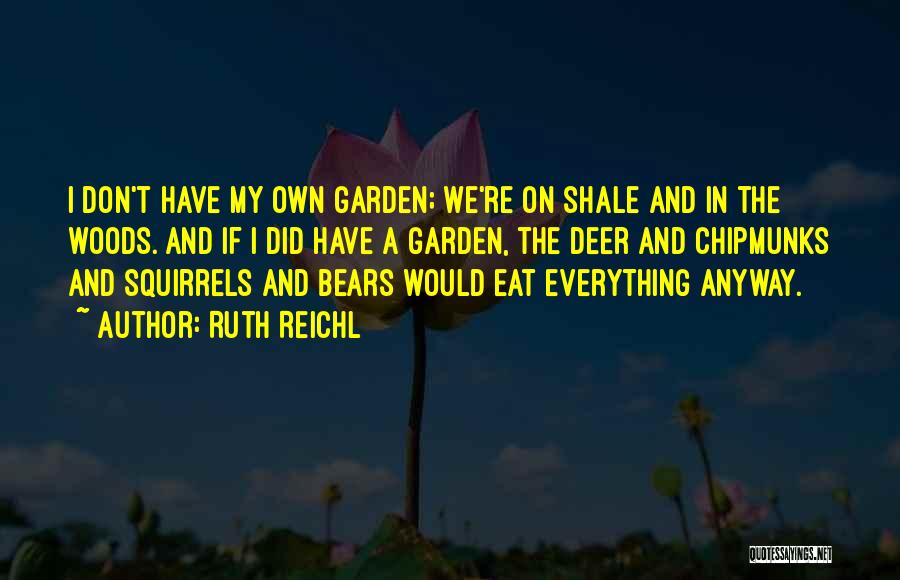 Ruth Reichl Quotes: I Don't Have My Own Garden; We're On Shale And In The Woods. And If I Did Have A Garden,