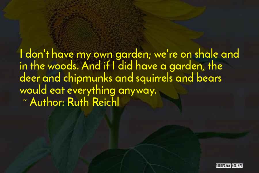 Ruth Reichl Quotes: I Don't Have My Own Garden; We're On Shale And In The Woods. And If I Did Have A Garden,