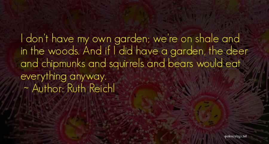 Ruth Reichl Quotes: I Don't Have My Own Garden; We're On Shale And In The Woods. And If I Did Have A Garden,