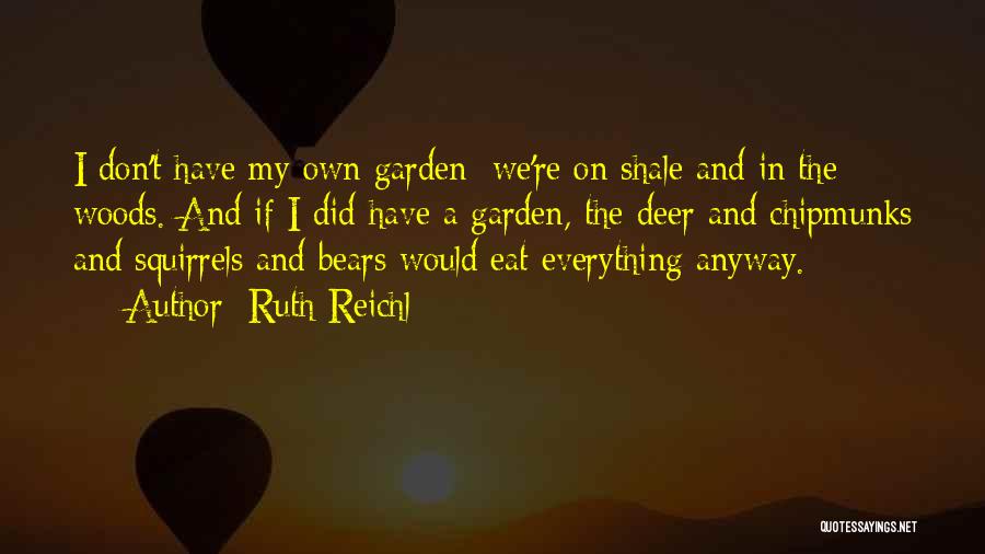 Ruth Reichl Quotes: I Don't Have My Own Garden; We're On Shale And In The Woods. And If I Did Have A Garden,