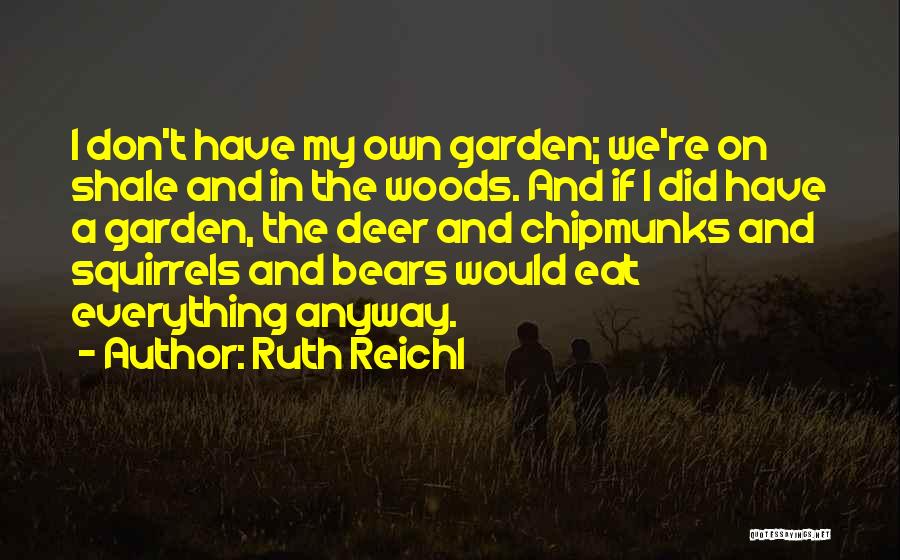 Ruth Reichl Quotes: I Don't Have My Own Garden; We're On Shale And In The Woods. And If I Did Have A Garden,