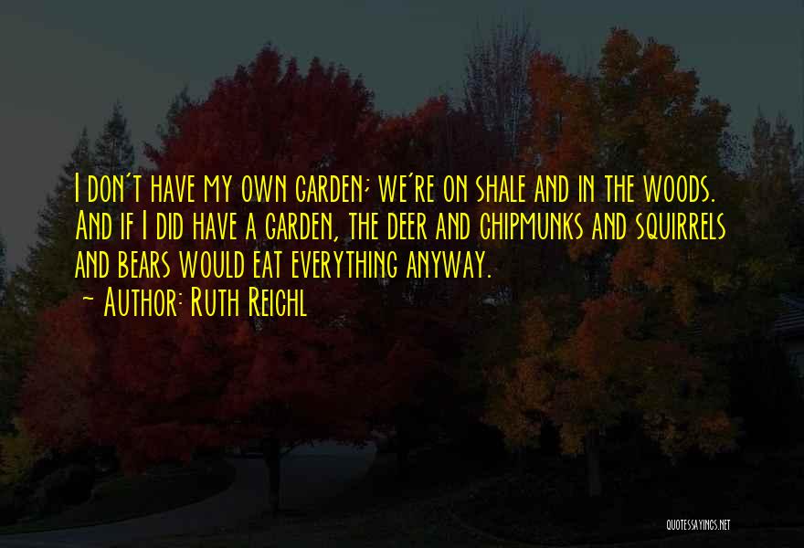 Ruth Reichl Quotes: I Don't Have My Own Garden; We're On Shale And In The Woods. And If I Did Have A Garden,