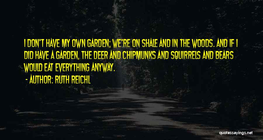 Ruth Reichl Quotes: I Don't Have My Own Garden; We're On Shale And In The Woods. And If I Did Have A Garden,