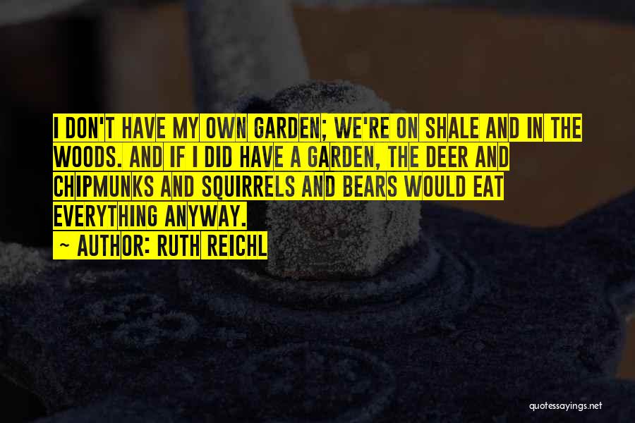 Ruth Reichl Quotes: I Don't Have My Own Garden; We're On Shale And In The Woods. And If I Did Have A Garden,