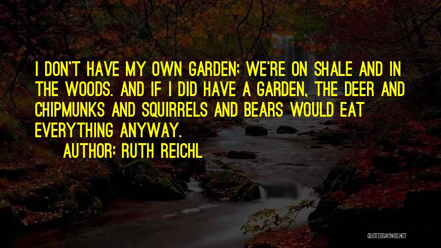 Ruth Reichl Quotes: I Don't Have My Own Garden; We're On Shale And In The Woods. And If I Did Have A Garden,