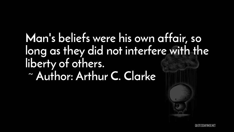 Arthur C. Clarke Quotes: Man's Beliefs Were His Own Affair, So Long As They Did Not Interfere With The Liberty Of Others.