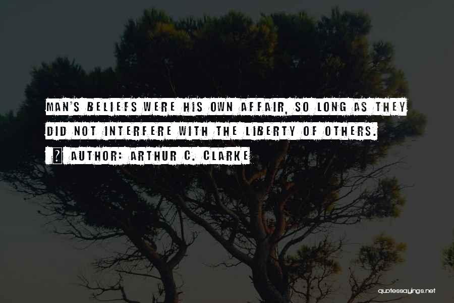 Arthur C. Clarke Quotes: Man's Beliefs Were His Own Affair, So Long As They Did Not Interfere With The Liberty Of Others.