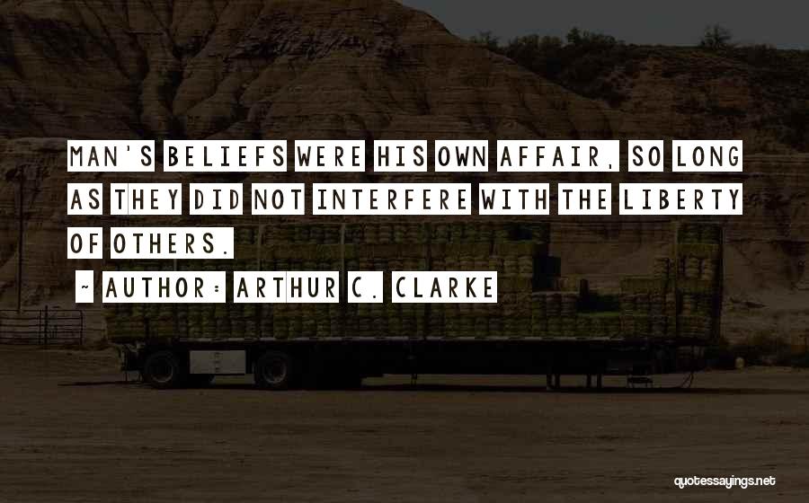 Arthur C. Clarke Quotes: Man's Beliefs Were His Own Affair, So Long As They Did Not Interfere With The Liberty Of Others.