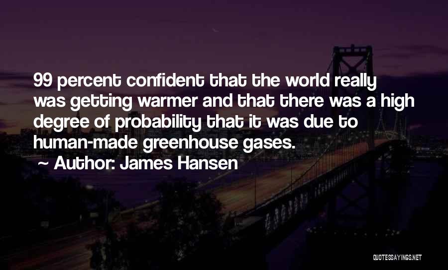 James Hansen Quotes: 99 Percent Confident That The World Really Was Getting Warmer And That There Was A High Degree Of Probability That