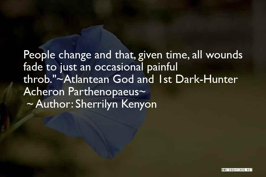 Sherrilyn Kenyon Quotes: People Change And That, Given Time, All Wounds Fade To Just An Occasional Painful Throb.~atlantean God And 1st Dark-hunter Acheron
