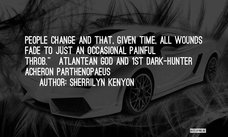 Sherrilyn Kenyon Quotes: People Change And That, Given Time, All Wounds Fade To Just An Occasional Painful Throb.~atlantean God And 1st Dark-hunter Acheron