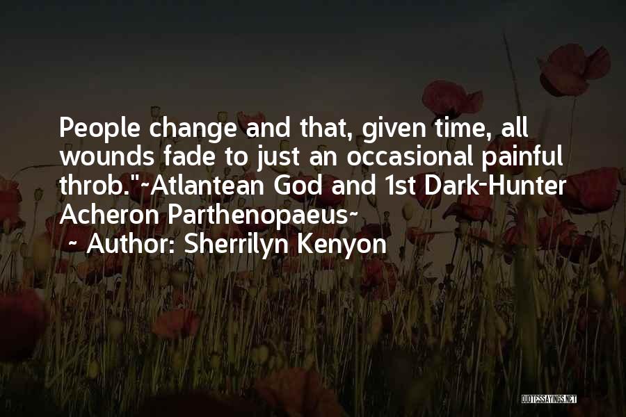 Sherrilyn Kenyon Quotes: People Change And That, Given Time, All Wounds Fade To Just An Occasional Painful Throb.~atlantean God And 1st Dark-hunter Acheron
