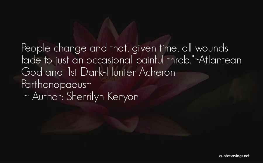 Sherrilyn Kenyon Quotes: People Change And That, Given Time, All Wounds Fade To Just An Occasional Painful Throb.~atlantean God And 1st Dark-hunter Acheron